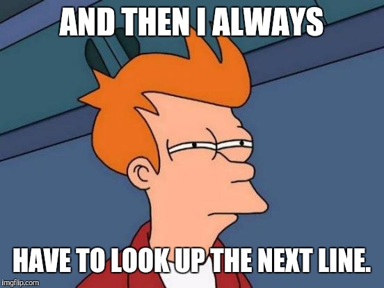 Futurama Fry Meme | AND THEN I ALWAYS HAVE TO LOOK UP THE NEXT LINE. | image tagged in memes,futurama fry | made w/ Imgflip meme maker