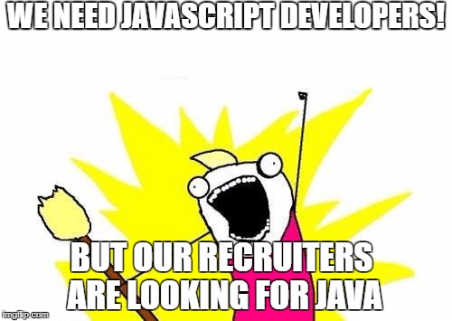 X All The Y Meme | WE NEED JAVASCRIPT DEVELOPERS! BUT OUR RECRUITERS ARE LOOKING FOR JAVA | image tagged in memes,x all the y | made w/ Imgflip meme maker