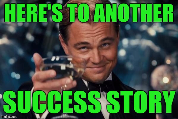 Leonardo Dicaprio Cheers Meme | HERE'S TO ANOTHER SUCCESS STORY | image tagged in memes,leonardo dicaprio cheers | made w/ Imgflip meme maker