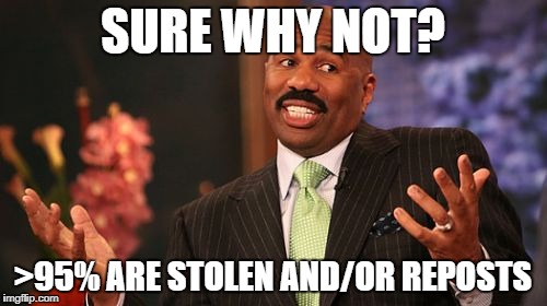 SURE WHY NOT? >95% ARE STOLEN AND/OR REPOSTS | image tagged in memes,steve harvey | made w/ Imgflip meme maker