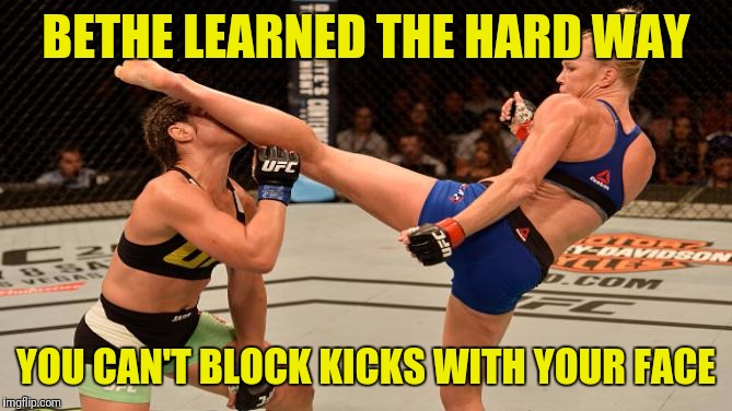Bethe Correia KO | BETHE LEARNED THE HARD WAY; YOU CAN'T BLOCK KICKS WITH YOUR FACE | image tagged in bethe correia ko | made w/ Imgflip meme maker