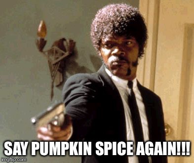 Say That Again I Dare You Meme | SAY PUMPKIN SPICE AGAIN!!! | image tagged in memes,say that again i dare you | made w/ Imgflip meme maker