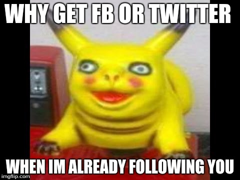 WHY GET FB OR TWITTER; WHEN IM ALREADY FOLLOWING YOU | image tagged in cancer pikachu | made w/ Imgflip meme maker