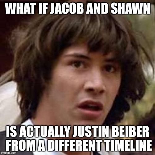 Conspiracy Keanu Meme | WHAT IF JACOB AND SHAWN IS ACTUALLY JUSTIN BEIBER FROM A DIFFERENT TIMELINE | image tagged in memes,conspiracy keanu | made w/ Imgflip meme maker