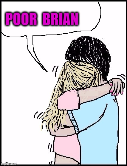 POOR  BRIAN | image tagged in hug | made w/ Imgflip meme maker