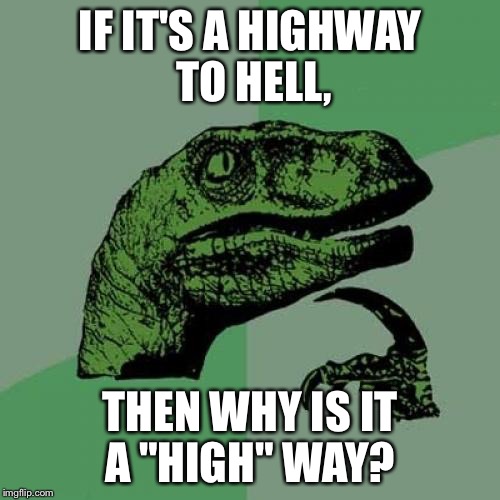 So would it be a byway to hell? | IF IT'S A HIGHWAY TO HELL, THEN WHY IS IT A "HIGH" WAY? | image tagged in memes,philosoraptor,highway to hell | made w/ Imgflip meme maker