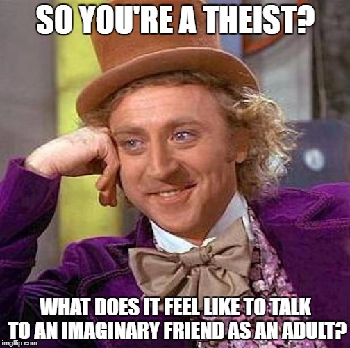 Creepy Condescending Wonka Meme | SO YOU'RE A THEIST? WHAT DOES IT FEEL LIKE TO TALK TO AN IMAGINARY FRIEND AS AN ADULT? | image tagged in memes,creepy condescending wonka | made w/ Imgflip meme maker