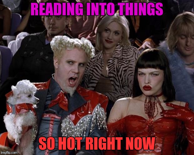 Mugatu So Hot Right Now Meme | READING INTO THINGS SO HOT RIGHT NOW | image tagged in memes,mugatu so hot right now | made w/ Imgflip meme maker