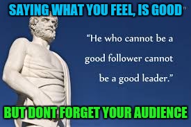 SAYING WHAT YOU FEEL, IS GOOD BUT DONT FORGET YOUR AUDIENCE | made w/ Imgflip meme maker