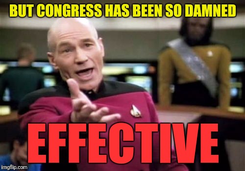 Picard Wtf Meme | BUT CONGRESS HAS BEEN SO DAMNED EFFECTIVE | image tagged in memes,picard wtf | made w/ Imgflip meme maker