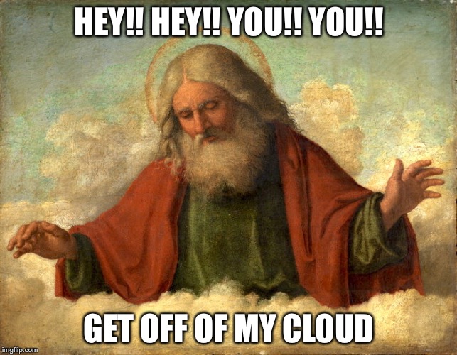 God in Clouds  | HEY!! HEY!! YOU!! YOU!! GET OFF OF MY CLOUD | image tagged in god in clouds | made w/ Imgflip meme maker