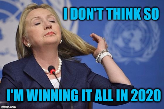 Hillary | I DON'T THINK SO I'M WINNING IT ALL IN 2020 | image tagged in hillary | made w/ Imgflip meme maker