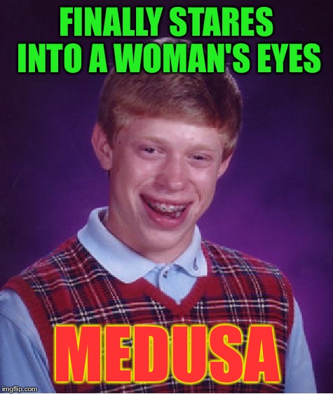 Bad Luck Brian Meme | FINALLY STARES INTO A WOMAN'S EYES MEDUSA | image tagged in memes,bad luck brian | made w/ Imgflip meme maker