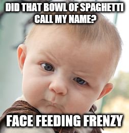 DID THAT BOWL OF SPAGHETTI CALL MY NAME? FACE FEEDING FRENZY | image tagged in memes,skeptical baby | made w/ Imgflip meme maker