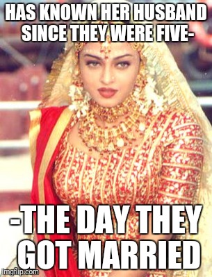 HAS KNOWN HER HUSBAND SINCE THEY WERE FIVE- -THE DAY THEY GOT MARRIED | made w/ Imgflip meme maker