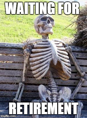 Waiting Skeleton Meme | WAITING FOR RETIREMENT | image tagged in memes,waiting skeleton | made w/ Imgflip meme maker