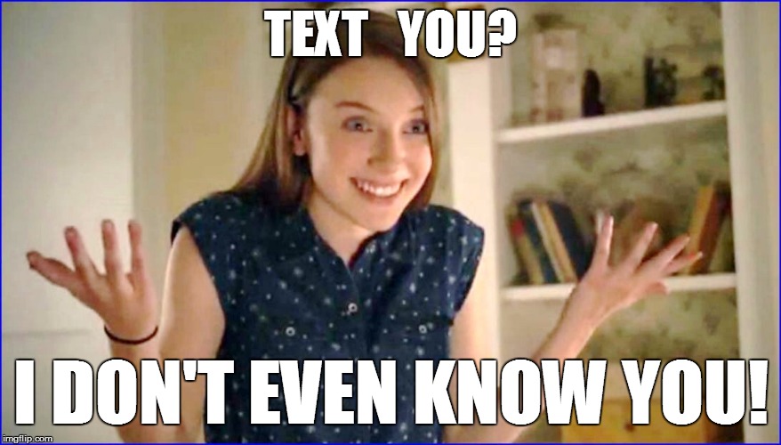 TEXT   YOU? I DON'T EVEN KNOW YOU! | made w/ Imgflip meme maker