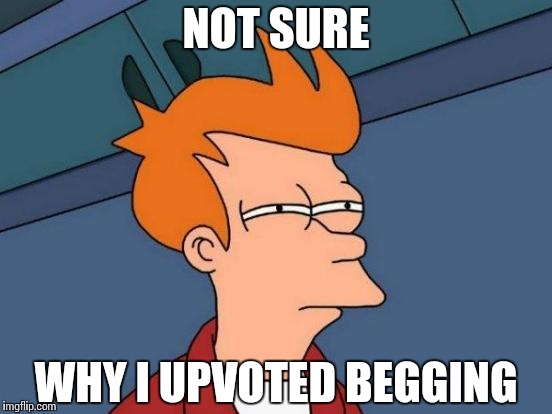 Futurama Fry Meme | NOT SURE WHY I UPVOTED BEGGING | image tagged in memes,futurama fry | made w/ Imgflip meme maker