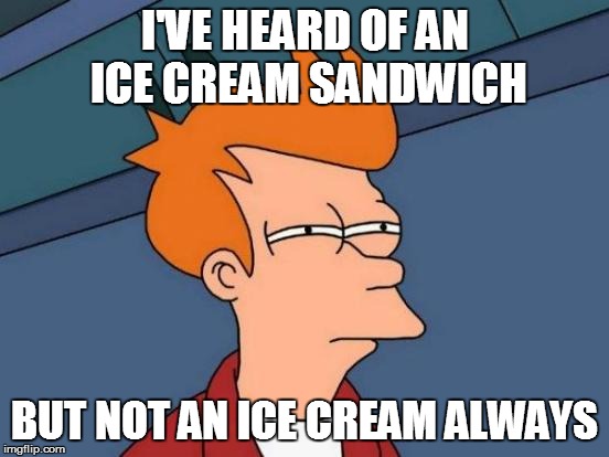 Futurama Fry Meme | I'VE HEARD OF AN ICE CREAM SANDWICH BUT NOT AN ICE CREAM ALWAYS | image tagged in memes,futurama fry | made w/ Imgflip meme maker