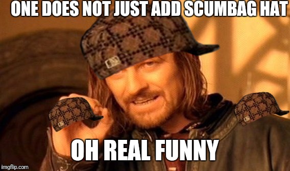 One Does Not Simply | ONE DOES NOT JUST ADD SCUMBAG HAT; OH REAL FUNNY | image tagged in memes,one does not simply,scumbag | made w/ Imgflip meme maker