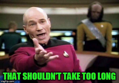 Picard Wtf Meme | THAT SHOULDN'T TAKE TOO LONG | image tagged in memes,picard wtf | made w/ Imgflip meme maker