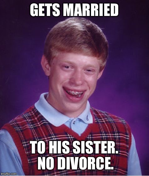 Bad Luck Brian Meme | GETS MARRIED TO HIS SISTER. NO DIVORCE. | image tagged in memes,bad luck brian | made w/ Imgflip meme maker