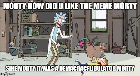 rick and morty pilot twitching | MORTY HOW DID U LIKE THE MEME MORTY; SIKE MORTY IT WAS A DEMACRACFLIBULATOR MORTY | image tagged in rick and morty pilot twitching | made w/ Imgflip meme maker