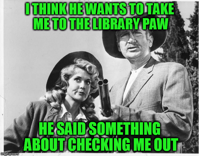 I THINK HE WANTS TO TAKE ME TO THE LIBRARY PAW HE SAID SOMETHING ABOUT CHECKING ME OUT | made w/ Imgflip meme maker
