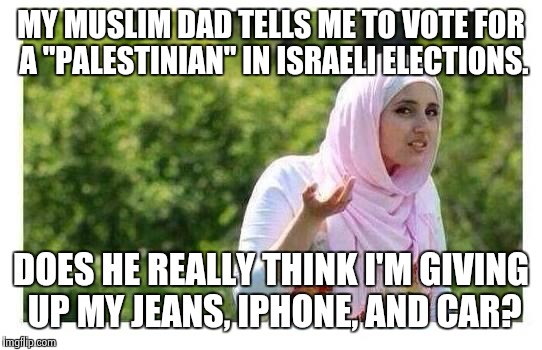 As if! |  MY MUSLIM DAD TELLS ME TO VOTE FOR A "PALESTINIAN" IN ISRAELI ELECTIONS. DOES HE REALLY THINK I'M GIVING UP MY JEANS, IPHONE, AND CAR? | image tagged in confused muslim girl,funny,memes,arabs,palestine,israel | made w/ Imgflip meme maker