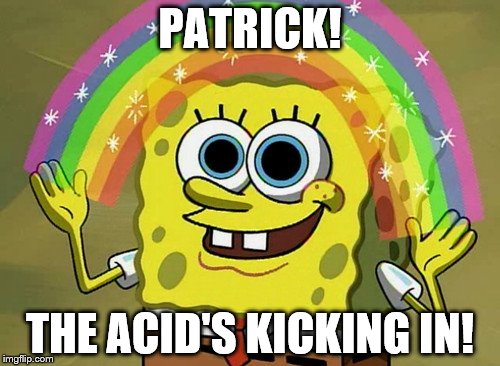 Imagination Spongebob | PATRICK! THE ACID'S KICKING IN! | image tagged in memes,imagination spongebob | made w/ Imgflip meme maker