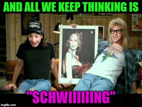 AND ALL WE KEEP THINKING IS "SCHWIIIIIING" | made w/ Imgflip meme maker