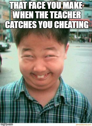 asian kid | THAT FACE YOU MAKE WHEN THE TEACHER CATCHES YOU CHEATING | image tagged in asian kid | made w/ Imgflip meme maker