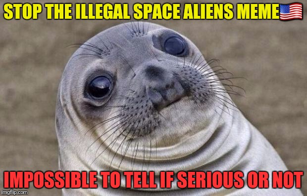 Awkward Moment Sealion Meme | STOP THE ILLEGAL SPACE ALIENS MEME | image tagged in memes,awkward moment sealion | made w/ Imgflip meme maker