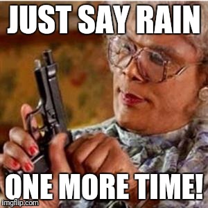 Madea With a Gun | JUST SAY RAIN; ONE MORE TIME! | image tagged in madea with a gun | made w/ Imgflip meme maker