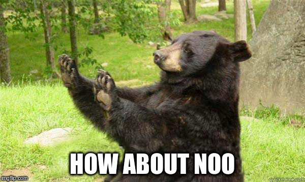 HOW ABOUT NOO | made w/ Imgflip meme maker