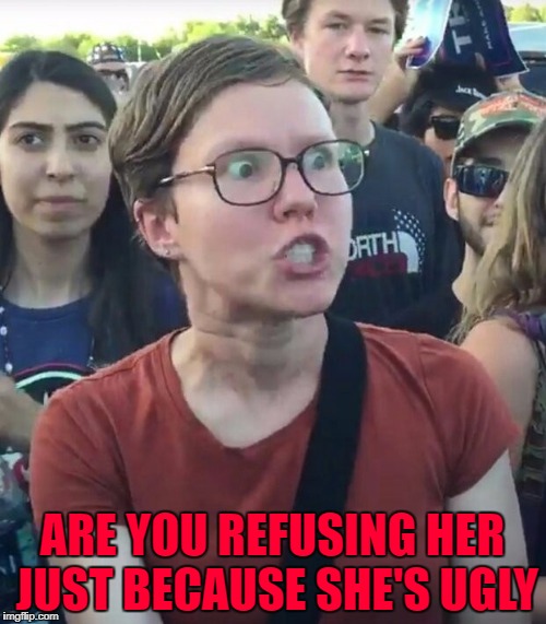 ARE YOU REFUSING HER JUST BECAUSE SHE'S UGLY | made w/ Imgflip meme maker