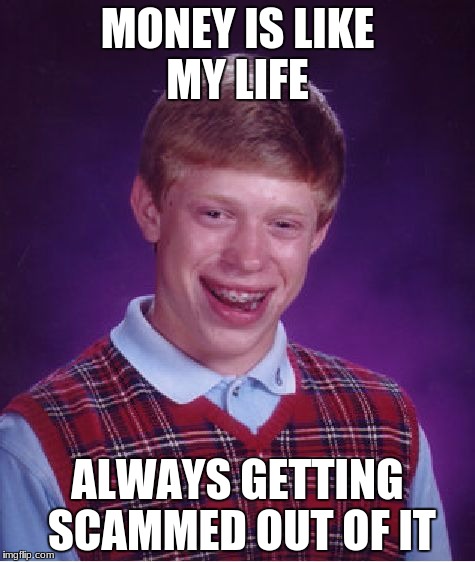 This randomly popped into my mind while playing video games... | MONEY IS LIKE MY LIFE; ALWAYS GETTING SCAMMED OUT OF IT | image tagged in memes,bad luck brian | made w/ Imgflip meme maker
