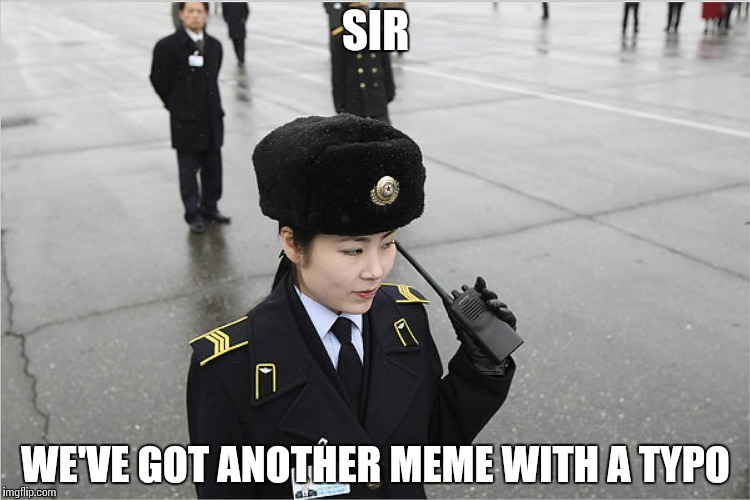 north korea | SIR WE'VE GOT ANOTHER MEME WITH A TYPO | image tagged in north korea | made w/ Imgflip meme maker