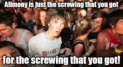 Marriage is pay to play! | Alimony is just the screwing that you get; for the screwing that you got! | image tagged in memes,sudden clarity clarence | made w/ Imgflip meme maker