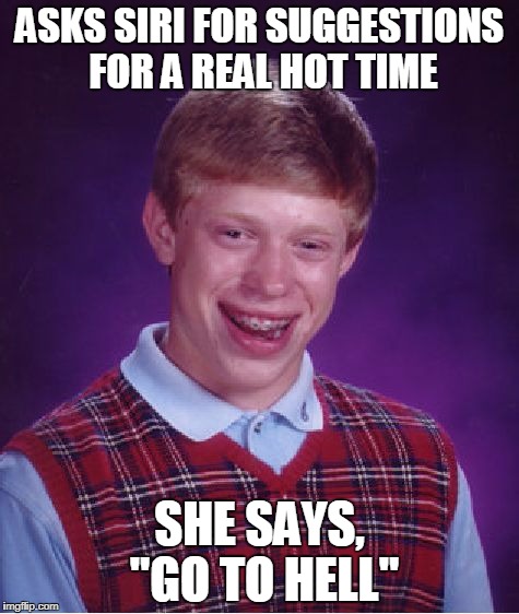 Bad Luck Brian hell | ASKS SIRI FOR SUGGESTIONS FOR A REAL HOT TIME; SHE SAYS, "GO TO HELL" | image tagged in memes,bad luck brian,hell | made w/ Imgflip meme maker