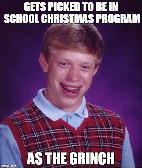 Bad Luck Brian grinch | GETS PICKED TO BE IN SCHOOL CHRISTMAS PROGRAM; AS THE GRINCH | image tagged in memes,bad luck brian,grinch,christmas | made w/ Imgflip meme maker
