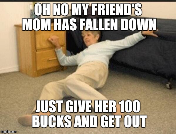 Life Alert | OH NO MY FRIEND'S MOM HAS FALLEN DOWN; JUST GIVE HER 100 BUCKS AND GET OUT | image tagged in life alert | made w/ Imgflip meme maker