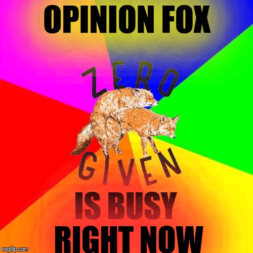 Send me your thoughts... | OPINION FOX IS BUSY RIGHT NOW | image tagged in zero fox given,get busy,opinions,nobody cares | made w/ Imgflip meme maker