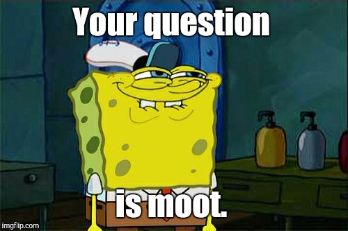 Don't You Squidward Meme | Your question is moot. | image tagged in memes,dont you squidward | made w/ Imgflip meme maker