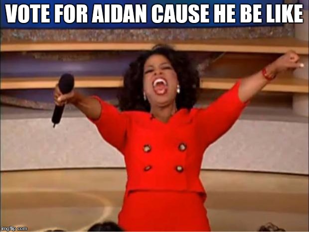 Oprah You Get A | VOTE FOR AIDAN CAUSE HE BE LIKE | image tagged in memes,oprah you get a | made w/ Imgflip meme maker