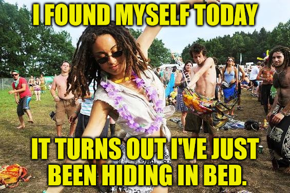 Many need to take such a journey | I FOUND MYSELF TODAY; IT TURNS OUT I'VE JUST BEEN HIDING IN BED. | image tagged in finding oneself,hippie culture | made w/ Imgflip meme maker