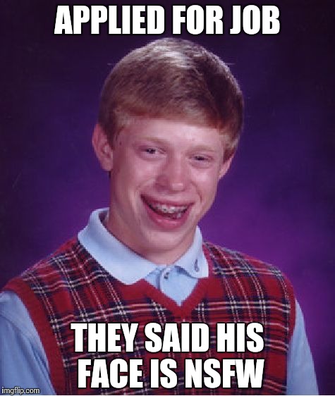 Job Problems | APPLIED FOR JOB; THEY SAID HIS FACE IS NSFW | image tagged in memes,bad luck brian,funny | made w/ Imgflip meme maker