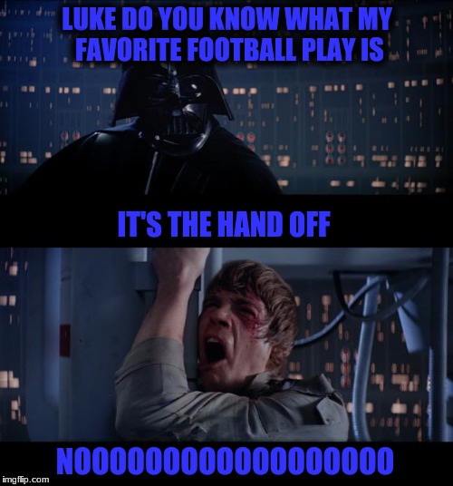 Star Wars No Meme | LUKE DO YOU KNOW WHAT MY FAVORITE FOOTBALL PLAY IS; IT'S THE HAND OFF; NOOOOOOOOOOOOOOOOOO | image tagged in memes,star wars no | made w/ Imgflip meme maker