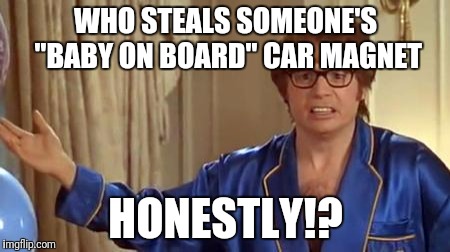 Austin Powers Honestly Meme | WHO STEALS SOMEONE'S "BABY ON BOARD" CAR MAGNET; HONESTLY!? | image tagged in memes,austin powers honestly | made w/ Imgflip meme maker