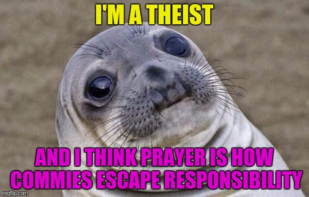 Awkward Moment Sealion Meme | I'M A THEIST AND I THINK PRAYER IS HOW COMMIES ESCAPE RESPONSIBILITY | image tagged in memes,awkward moment sealion | made w/ Imgflip meme maker